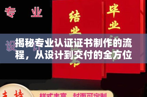 略阳揭秘专业认证证书制作的流程，从设计到交付的全方位指南
