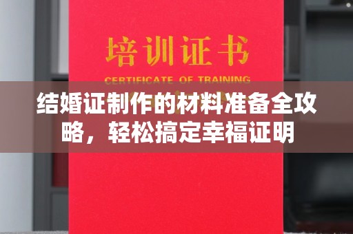 大关结婚证制作的材料准备全攻略，轻松搞定幸福证明