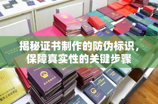 柳营揭秘证书制作的防伪标识，保障真实性的关键步骤