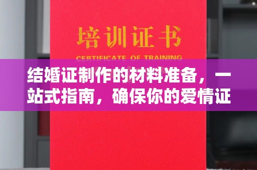 雁山结婚证制作的材料准备，一站式指南，确保你的爱情证书完美无瑕