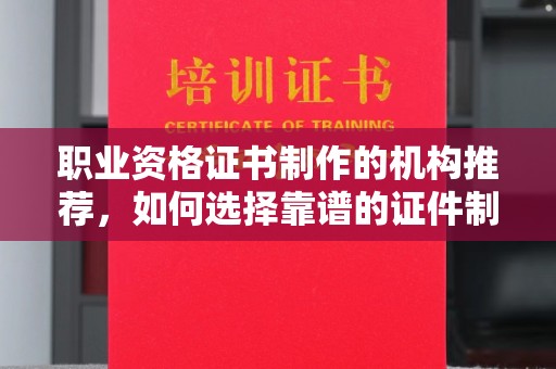 泾源职业资格证书制作的机构推荐，如何选择靠谱的证件制作公司？